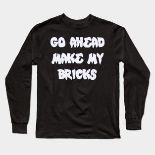 GO AHEAD MAKE MY BRICKS Long Sleeve T-Shirt